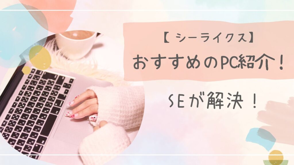 【シーライクス】パソコンを持ってない人におすすめのPC紹介！現役システムエンジニアが解決！